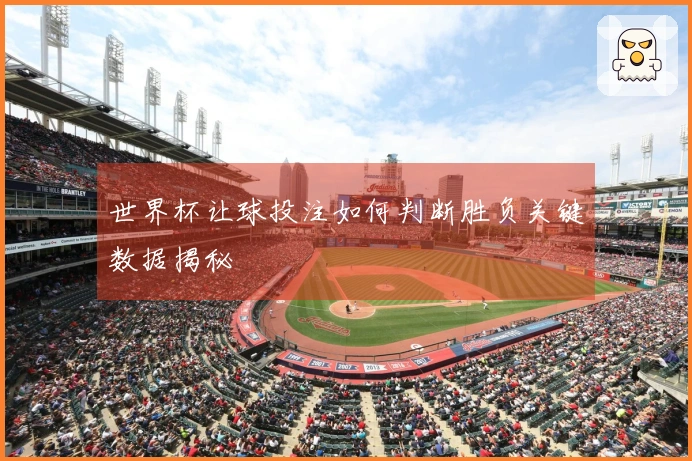 世界杯让球投注如何判断胜负关键数据揭秘