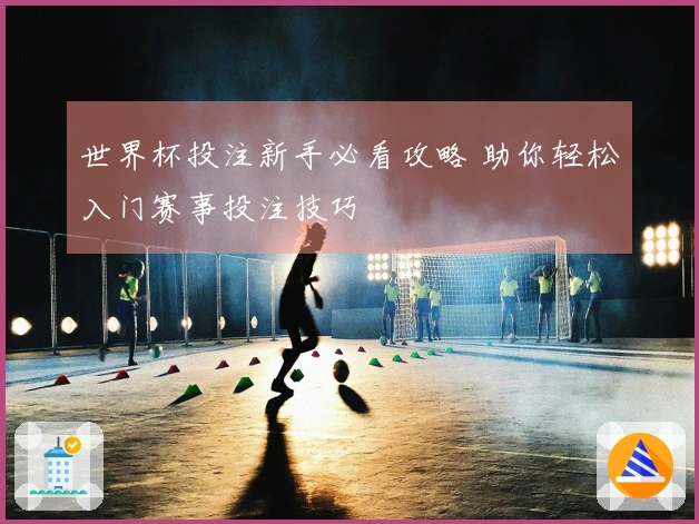 世界杯投注新手必看攻略 助你轻松入门赛事投注技巧
