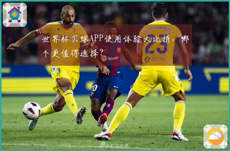 世界杯买球APP使用体验大比拼，哪个更值得选择？