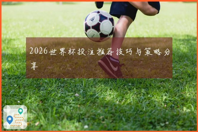 2026世界杯投注推荐技巧与策略分享