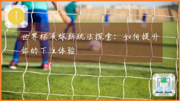 世界杯滚球新玩法探索：如何提升你的下注体验