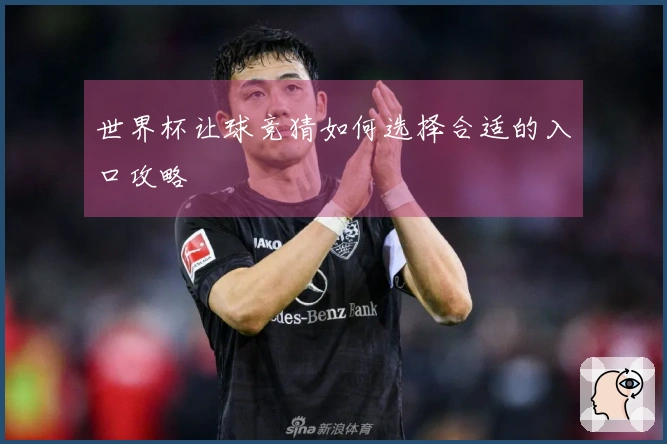 世界杯让球竞猜如何选择合适的入口攻略