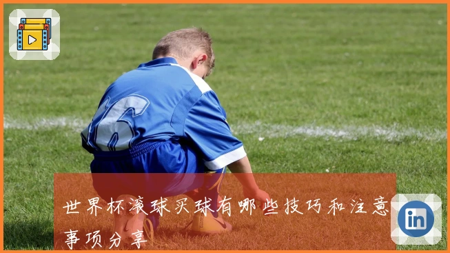 世界杯滚球买球有哪些技巧和注意事项分享