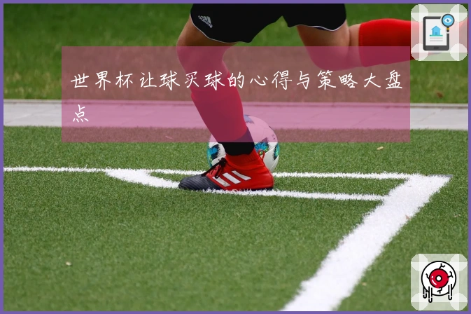 世界杯让球买球的心得与策略大盘点