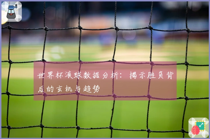 世界杯滚球数据分析：揭示胜负背后的玄机与趋势
