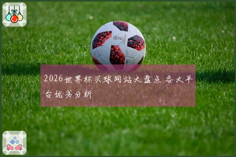 2026世界杯买球网站大盘点 各大平台优劣分析