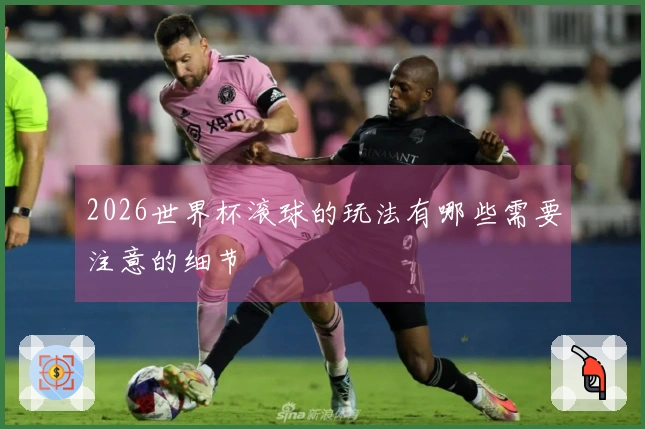 2026世界杯滚球的玩法有哪些需要注意的细节