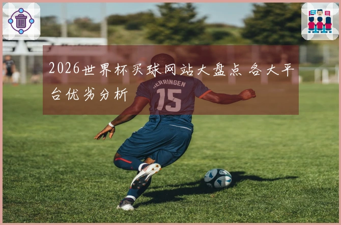 2026世界杯买球网站大盘点 各大平台优劣分析