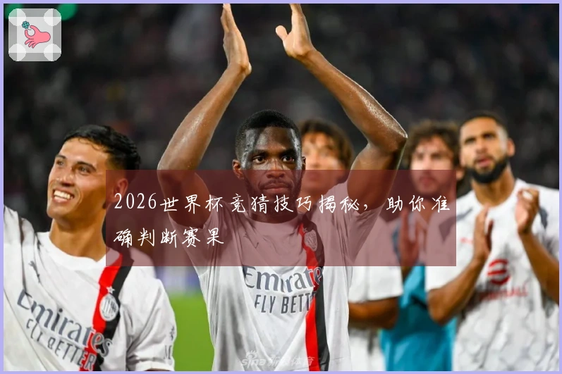 2026世界杯竞猜技巧揭秘，助你准确判断赛果