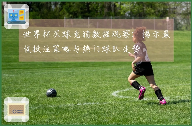 世界杯买球竞猜数据观察：揭示最佳投注策略与热门球队走势