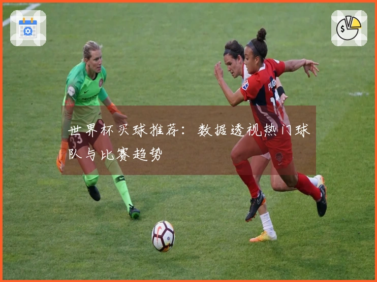 世界杯买球推荐：数据透视热门球队与比赛趋势