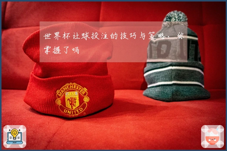 世界杯让球投注的技巧与策略，你掌握了吗