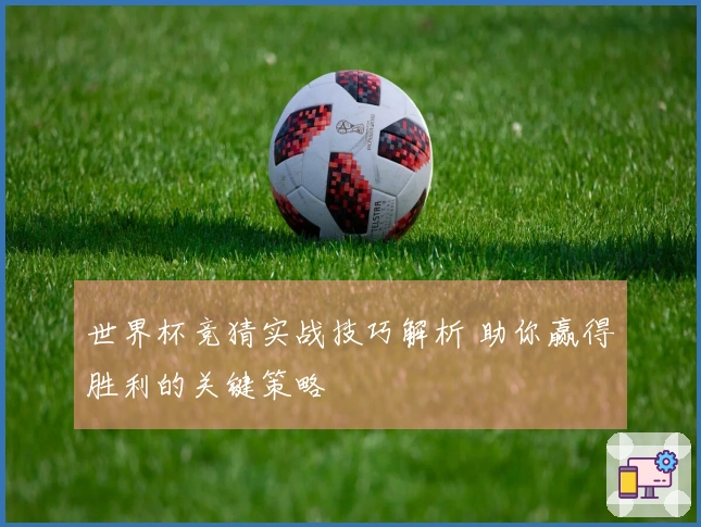 世界杯竞猜实战技巧解析 助你赢得胜利的关键策略