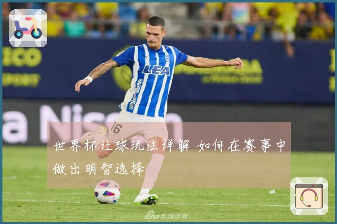 世界杯让球玩法详解 如何在赛事中做出明智选择